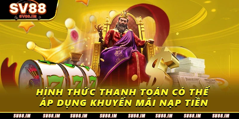 Khuyến Mãi Nạp - Cơ Hội Nhận Thưởng Lớn Dành Cho Người Mới 4 Hình thức thanh toán có thể áp dụng khuyến mãi
