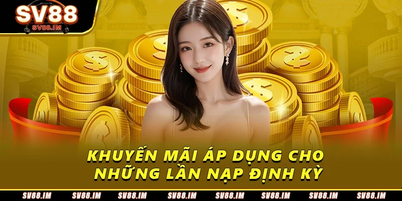 Khuyến Mãi Nạp - Cơ Hội Nhận Thưởng Lớn Dành Cho Người Mới 2 Khuyến mãi áp dụng cho những lần nạp định kỳ