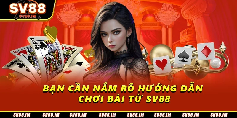 Hướng Dẫn Chơi Bài Sv88 Đảm Bảo Nắm Chắc Chiến Thắng 3 Bạn cần nắm rõ hướng dẫn chơi bài từ Sv88