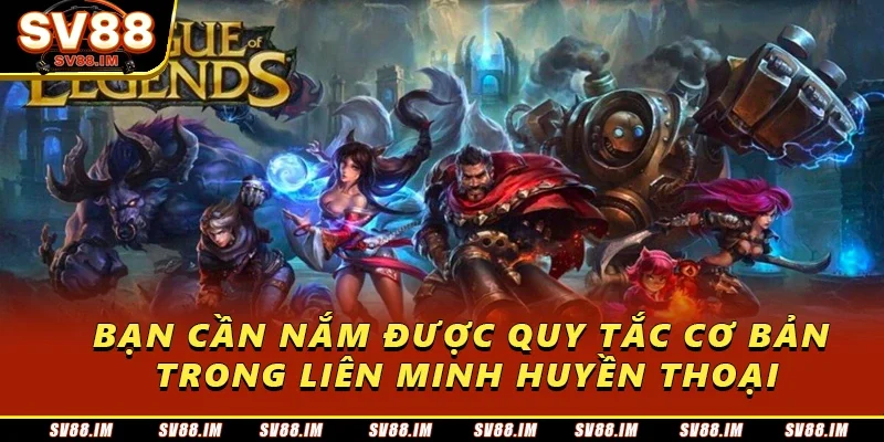 Cá Cược Liên Minh Sv88 - Bí Kíp Chinh Phục Thành Công 2 Bạn cần nắm được quy tắc cơ bản trong Liên Minh Huyền Thoại