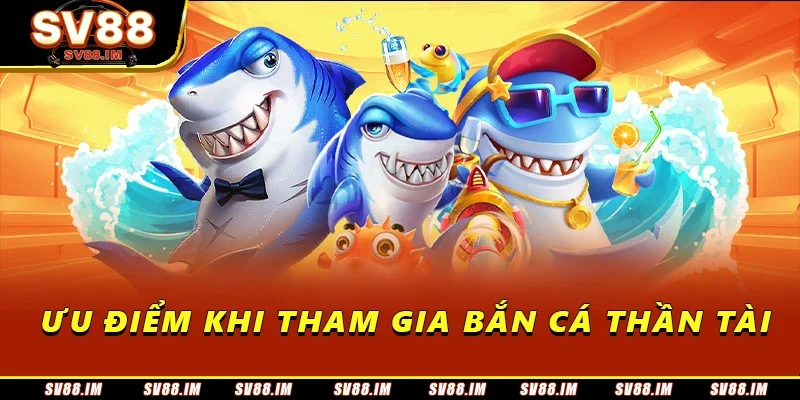 Bắn Cá Thần Tài - Hướng Dẫn Từ A Đến Z Cho Người Chơi Mới 2 Ưu điểm khi tham gia bắn cá thần tài